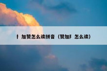 扌加赞怎么读拼音（赞加阝怎么读）