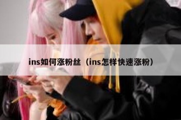 ins如何涨粉丝（ins怎样快速涨粉）