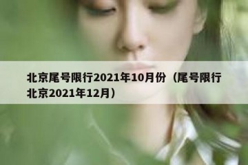 北京尾号限行2021年10月份（尾号限行北京2021年12月）