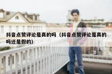 抖音点赞评论是真的吗（抖音点赞评论是真的吗还是假的）
