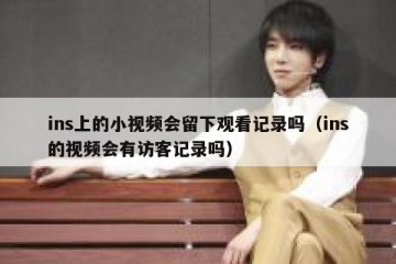 ins上的小视频会留下观看记录吗（ins的视频会有访客记录吗）