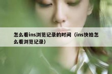 怎么看ins浏览记录的时间（ins快拍怎么看浏览记录）