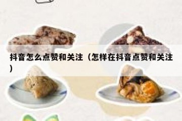抖音怎么点赞和关注（怎样在抖音点赞和关注）