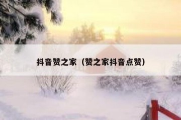 抖音赞之家（赞之家抖音点赞）
