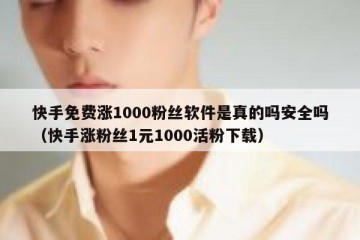快手免费涨1000粉丝软件是真的吗安全吗（快手涨粉丝1元1000活粉下载）