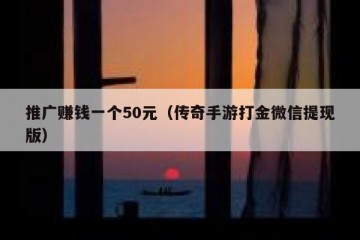 推广赚钱一个50元（传奇手游打金微信提现版）