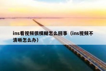 ins看视频很模糊怎么回事（ins视频不清晰怎么办）