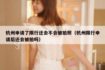 杭州申请了限行还会不会被拍照（杭州限行申请后还会被拍吗）