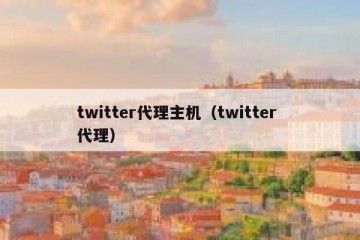 twitter代理主机（twitter 代理）