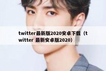 twitter最新版2020安卓下载（twitter 最新安卓版2020）