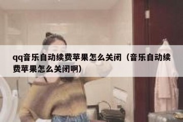 qq音乐自动续费苹果怎么关闭（音乐自动续费苹果怎么关闭啊）