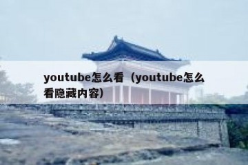 youtube怎么看（youtube怎么看隐藏内容）