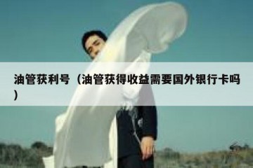 油管获利号（油管获得收益需要国外银行卡吗）