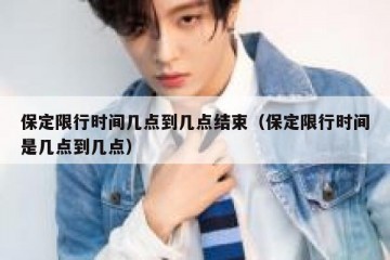 保定限行时间几点到几点结束（保定限行时间是几点到几点）