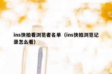 ins快拍看浏览者名单（ins快拍浏览记录怎么看）