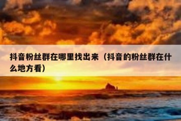 抖音粉丝群在哪里找出来（抖音的粉丝群在什么地方看）