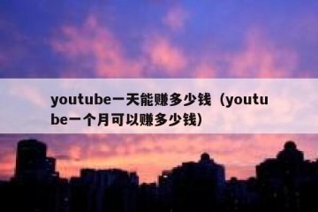 youtube一天能赚多少钱（youtube一个月可以赚多少钱）