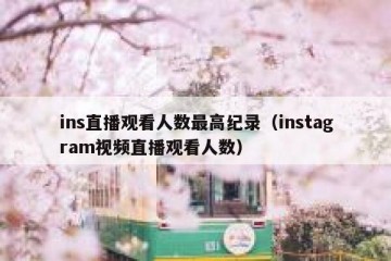 ins直播观看人数最高纪录（instagram视频直播观看人数）