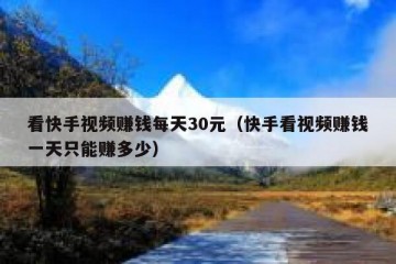 看快手视频赚钱每天30元（快手看视频赚钱一天只能赚多少）