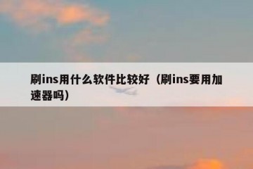 刷ins用什么软件比较好（刷ins要用加速器吗）