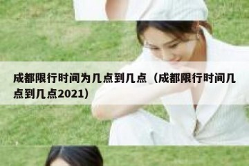 成都限行时间为几点到几点（成都限行时间几点到几点2021）