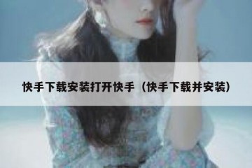 快手下载安装打开快手（快手下载并安装）