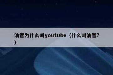 油管为什么叫youtube（什么叫油管?）