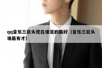 qq音乐三巨头现在谁混的最好（音乐三巨头谁最有才）