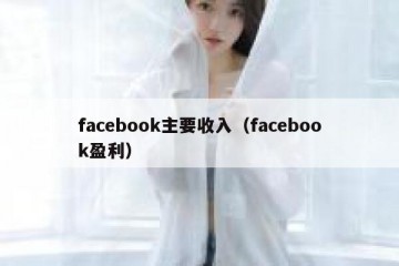facebook主要收入（facebook盈利）