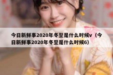 今日新鲜事2020年冬至是什么时候v（今日新鲜事2020年冬至是什么时候6）