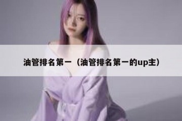 油管排名第一（油管排名第一的up主）
