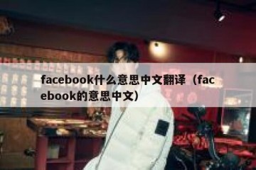 facebook什么意思中文翻译（facebook的意思中文）