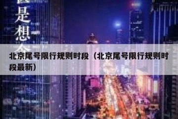北京尾号限行规则时段（北京尾号限行规则时段最新）