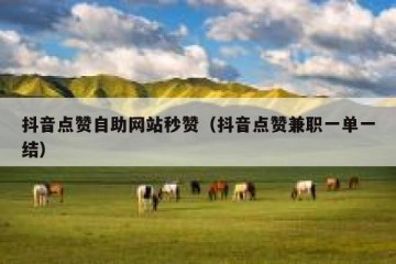 抖音点赞自助网站秒赞（抖音点赞兼职一单一结）