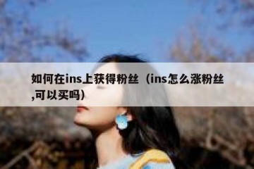 如何在ins上获得粉丝（ins怎么涨粉丝,可以买吗）