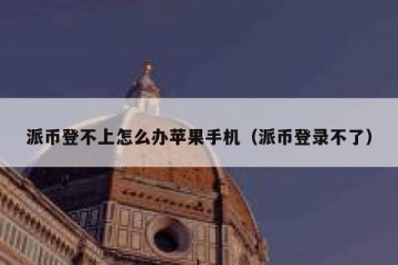 派币登不上怎么办苹果手机（派币登录不了）