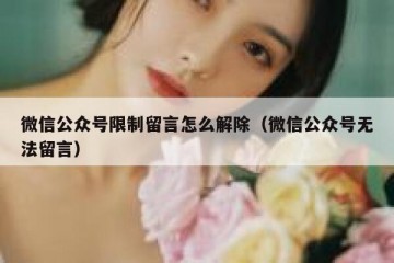 微信公众号限制留言怎么解除（微信公众号无法留言）