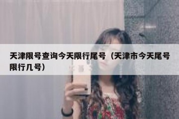 天津限号查询今天限行尾号（天津市今天尾号限行几号）