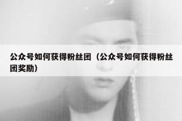公众号如何获得粉丝团（公众号如何获得粉丝团奖励）