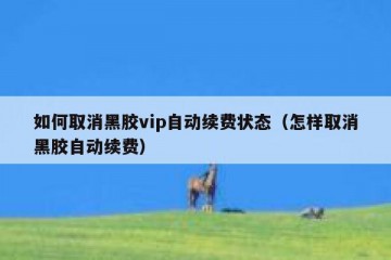 如何取消黑胶vip自动续费状态（怎样取消黑胶自动续费）