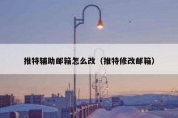 推特辅助邮箱怎么改（推特修改邮箱）