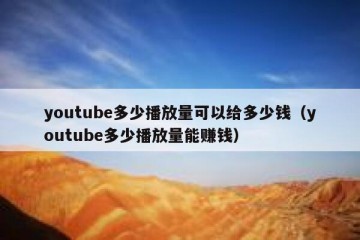 youtube多少播放量可以给多少钱（youtube多少播放量能赚钱）