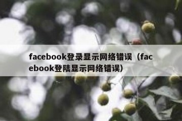 facebook登录显示网络错误（facebook登陆显示网络错误）