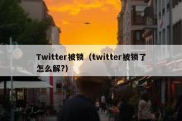Twitter被锁（twitter被锁了怎么解?）