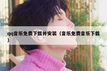 qq音乐免费下载并安装（音乐免费音乐下载）