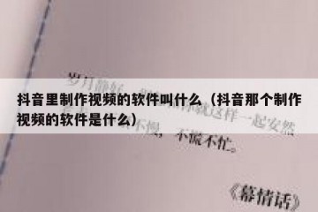 抖音里制作视频的软件叫什么（抖音那个制作视频的软件是什么）
