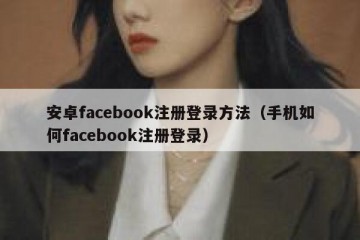 安卓facebook注册登录方法（手机如何facebook注册登录）