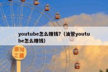 youtube怎么赚钱?（油管youtube怎么赚钱）
