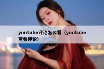 youtube评论怎么看（youtube查看评论）