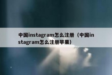 中国instagram怎么注册（中国instagram怎么注册苹果）